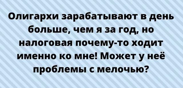 Олигархи зарабатывают в день больше чем я за год но налоговая почему то ходит именно ко мне Может у неё проблемы мелочью