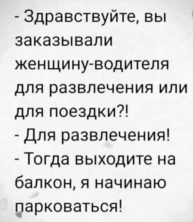Здравствуйте вы заказывали женщину водителя для развлечения или для поездки Для развлечения Тогда выходите на балкон я начинаю парковаться