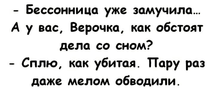 Бессонница уже замучили А у вас Верочка как обстоят дела со сном Сплю как убитая Пару раз даже мелом обвадили