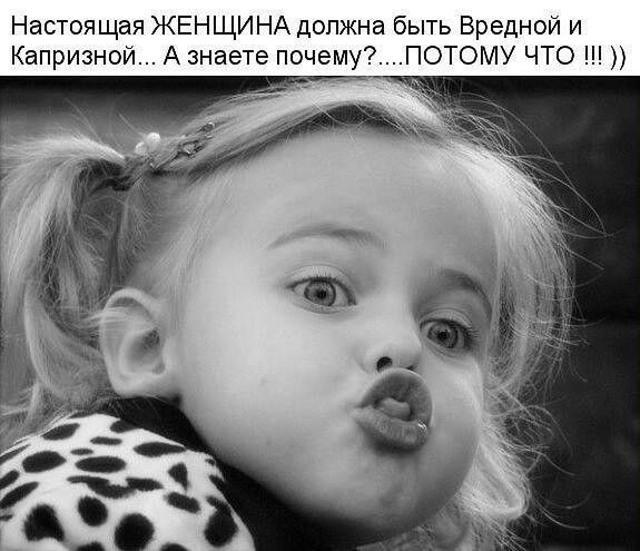Настоящая ЖЕНЩИНА должна быть Вреднои и Каприэнои А знаете почему ПОТОМУ ЧТО