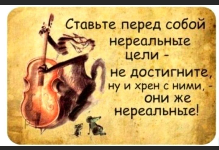 Ставьте перед собой нереальные цели не достигните ну и хрен с ними они же нереальные 4 іі _ 5