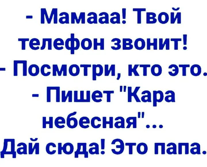 Мамааа Твой телефон звонит Посмотри кто это Пишет Кара небесная дай сюда Это папа