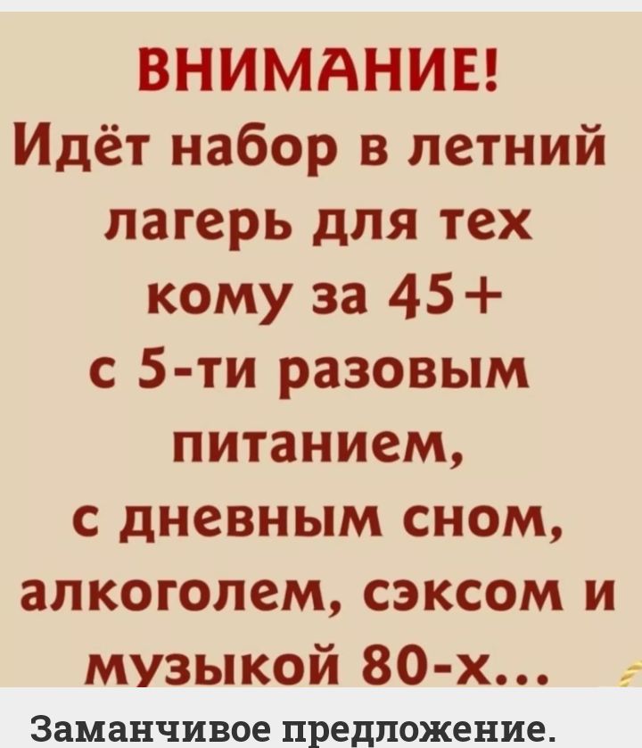 ВНИМАНИЕ Идёт набор в летний лагерь для тех кому за 45 с 5 ти разовым питанием с дневным сном алкоголем сэксом и музыкой 80 х Заманчивое предложение