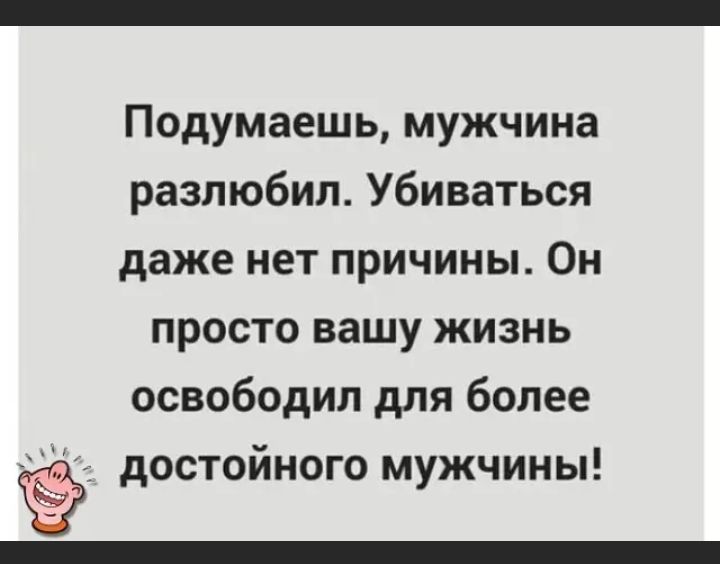 Подумаешь мужчина разлюбил Убиваться даже нет причины Он просто вашу жизнь освободил для более достойного мужчины
