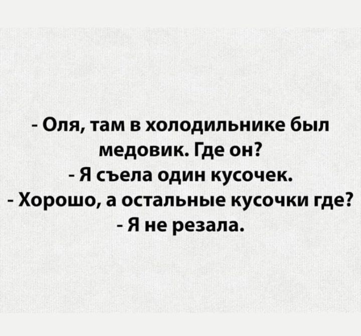 Оля там в холодильнике был медовик Где он Я съела один кусочек Хорошо а остальные кусочки где Я не резала