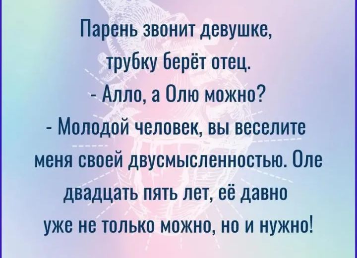 Парень звонит девушке трубку берёт отец Алло а Олю можно Молодой человек вы ввселитв меня своей двусмысленностью Плв двадцать пять лет её давно уже не только можно но и нужно