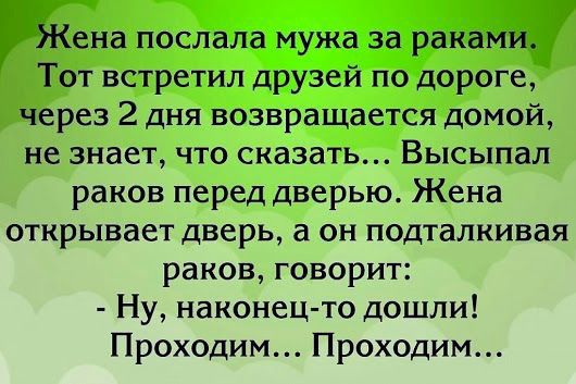 Жена послала мужа за раками Тот встретил друзей по дороге через 2 дня возвращается домой не знает ЧТО сказать ВЫСЫПЗЛ раков перед дверью Жена ОТКРЫБЗЕТ дверь а ОН подталкивая раков говорит Ну наконец то дошли Проходим Проходим