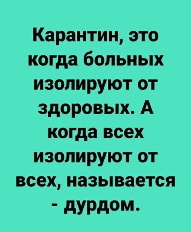 Карантин это когда больных изолируют от здоровых А когда всех изолируют от всех называется дурдом