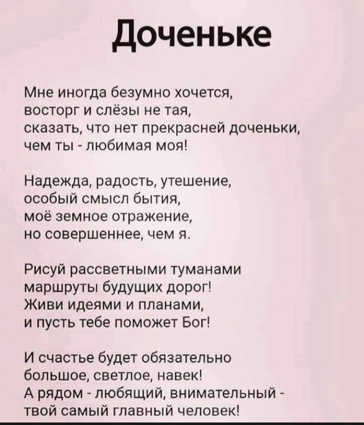 доченьке Мне иногда безумно хочется восторг и слёзы не тая сказать что нет прекрасней доченьки чем ты любимая моя Надежда радость утешение особый смысл бытия моё земное отражение но совершеннее чем н Рисуй рассветными туманами маршруты будущих дорог Живи идеями и планами и пусть тебе поможет Бог И счастье будет обязательно бОПЬШОЕ СВЕТПОЭ навек А рядом любящий внимательный твой самый главный челов