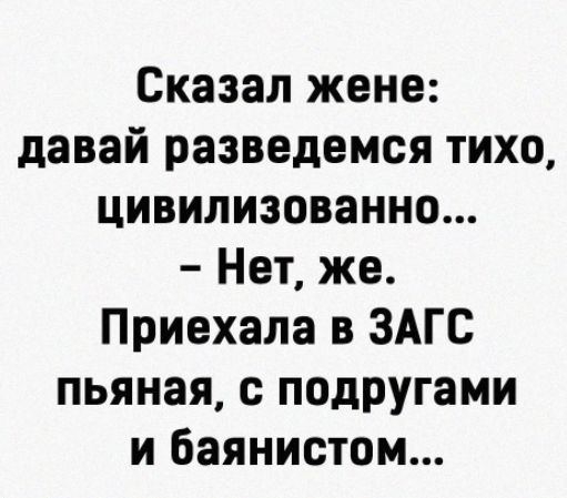 Сказал жене давай разведемся тихо цивилизованно Нет же Приехала в ЗАГС пьяная с подругами и баянистом