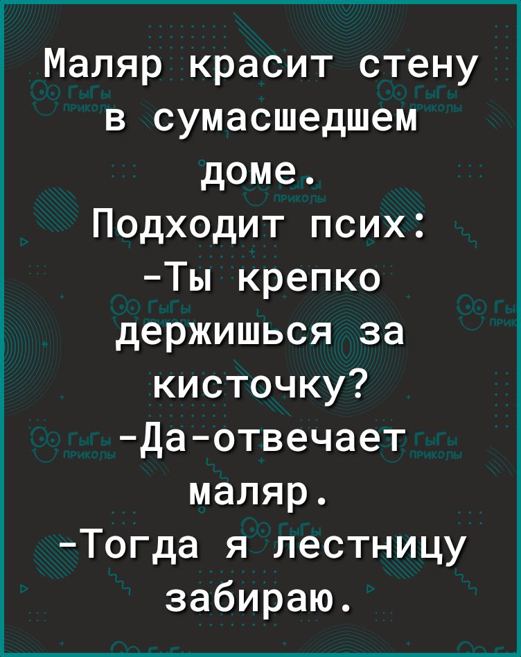 Маляр красит стену в сумасшедшем доме Подходит псих Ты крепко держишься за кисточку Да отвечает маляр Тогда я лестницу забираю