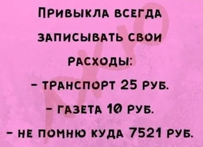 ПРивыкм всвгдд здписывдть свои РАсходы ТРАНСПОРТ 25 РУБ или 10 РУБ нв помню кУдА 7521 РУБ