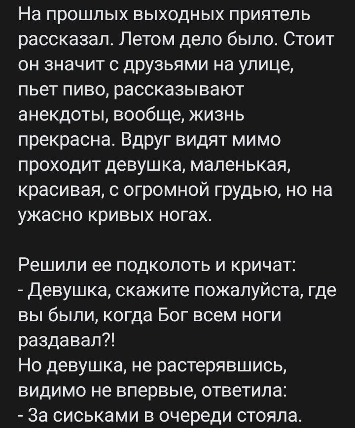 На прошлых выходных приятель рассказал Летом дело было Стоит он ЗНаЧИТ с дру3Ьями на улице пьет ПИВО рассказывают анекдоты вообще жизнь прекрасна Вдруг видят мимо ПРОХОДИТ девушка маленькая красивая с огромной грудью но на УЖЗСНО КРИВЫХ ногах Решипи ее подколоть и кричат Девушка скажите пожалуйста где вы были когда Бог всем ноги раздавал Но девушка не растерявшись видимо не впервые ответила За сис
