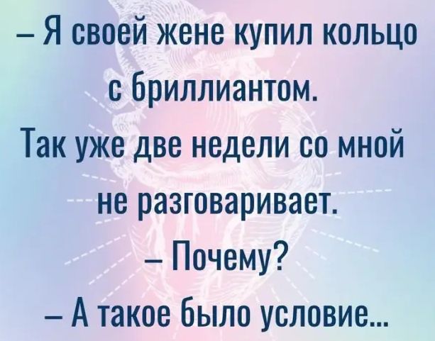 Я своей жене купил кольцо с бриллиантом Так уже две недели со мной не разговаривает Почему А такое Было условие