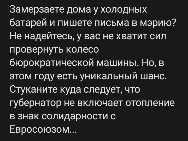 Замерзаете дома у холодных батарей и пишете письма в мэрию Не надейтесь у вас не хватит сил провернуть колесо бюрократической машины Но в этом году есть уникальный шанс Стуканите куда следует что губернатор не включает отопление в знак солидарности с Евросоюзом