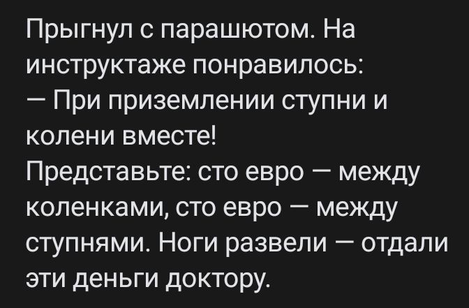 Прыгнуп с парашютом На инструктаже понравилось При приземлении ступни и колени вместе Представьте сто евро между коленками сто евро между ступнями Ноги развели отдали эти деньги доктору