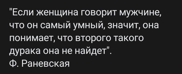 Если женщина говорит мужчине что он самый умный значит она понимает что второго такого дурака она не найдет Ф Раневская