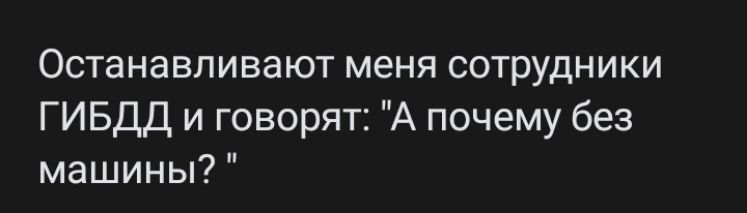 Останавливают меня сотрудники ГИБДД и говорят А почему без машины