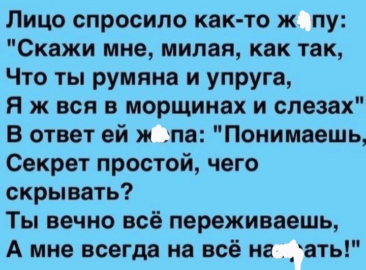 Лицо спросило как то ж пу Скажи мне милая как так Что ты румяна и упруга Я ж вся в морщинах и слезах В ответ ей ж па Понимаешь Секрет простой чего скрывать Ты вечно всё переживаешь А мне всегда на всё на ать