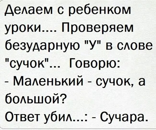 ДеАаем с ребенком уроки Проверяем безударную У в сдове сучок Говорю Маденький сучок а бодьшой Ответ убИА Сучара