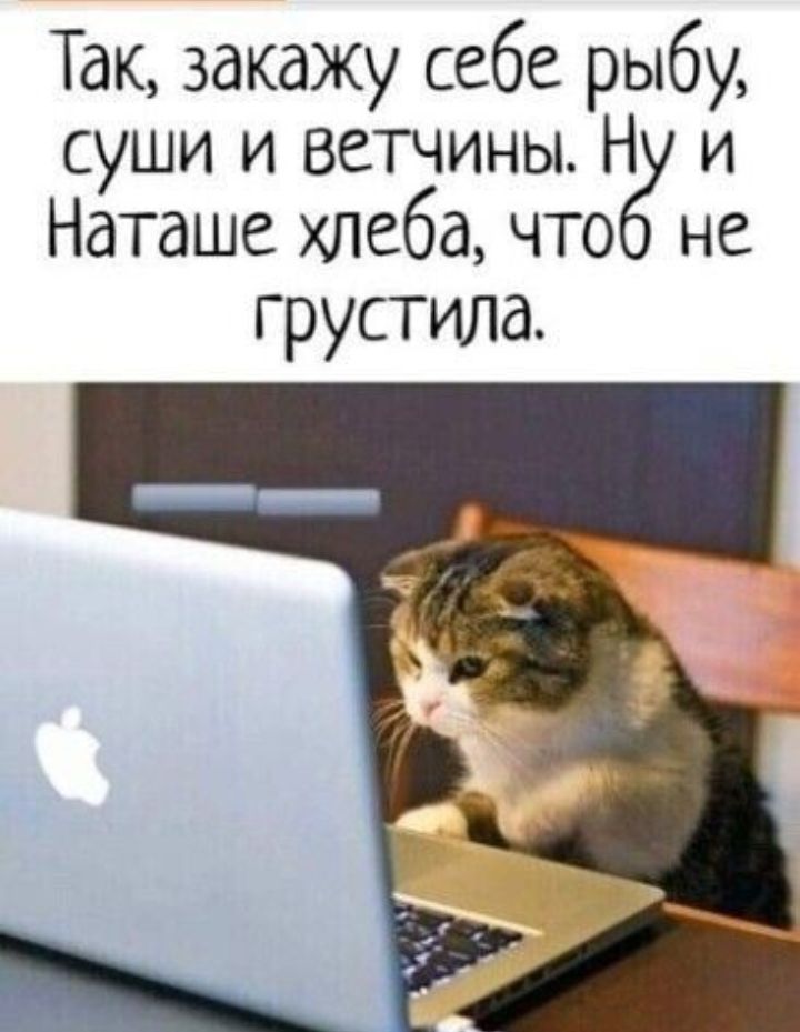 Так закажу себе рыбу суши и ветчины Н и Наташе хлеба что не грустила