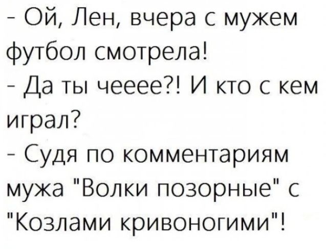 Ой Лен вчера с мужем футбол смотрела Да ты чееее И кто с кем играл Судя по комментариям мужа Волки позорные с Козлами кривоногими