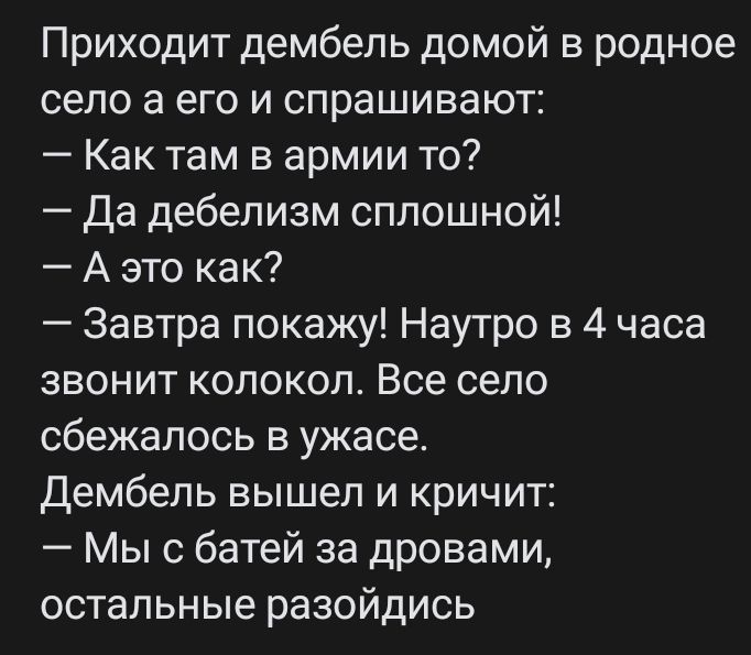 Приходит дембель домой в родное село а его и спрашивают Как там в армии то Да дебелизм сплошной А это ка к Завтра покажу Наутро в 4 часа звонит колокол Все село сбежалось в ужасе Дембель вышел и кричит Мы с батей за дровами остальные разойдись