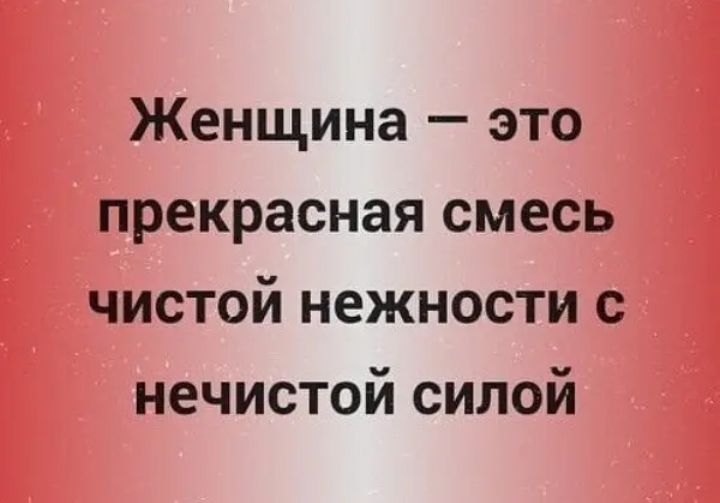 Женщина это прекрасная смесь чистой нежности с нечистой силой