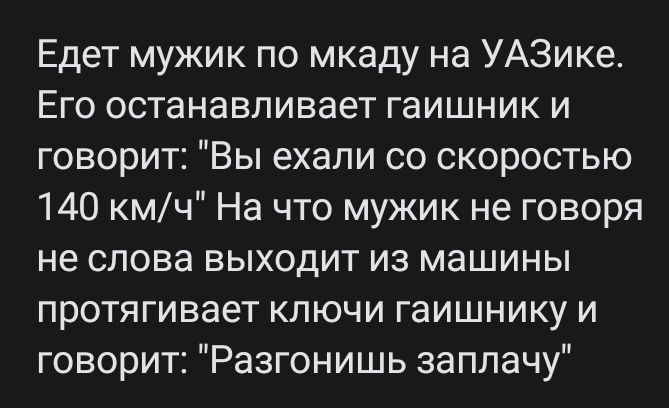 Едет мужик по мкаду на УАЗике Его останавливает гаишник и говорит Вы ехали со скоростью 140 кмч На что мужик не говоря не слова выходит из машины протягивает ключи гаишнику и говорит Разгонишь заплачу