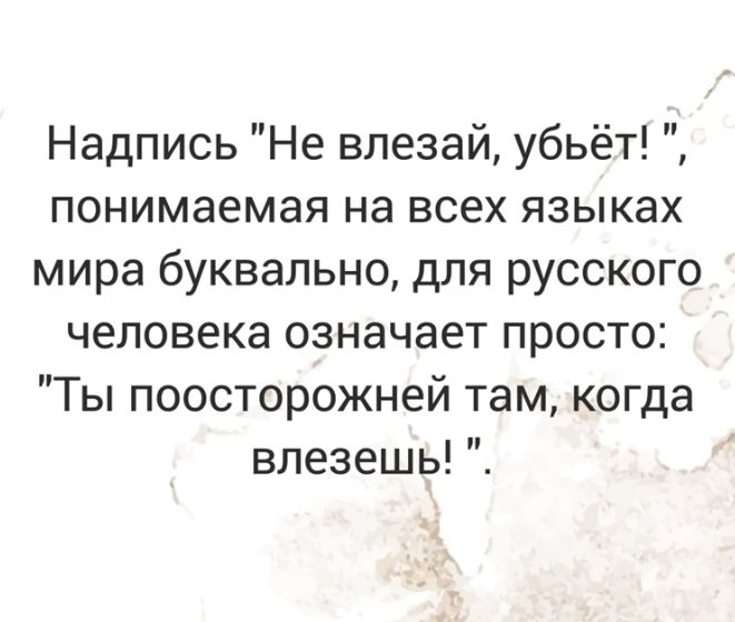 Надпись Не влезай убьёт понимаемая на всех языках мира буквально для русского человека означает просто Ты поосторожней там когда влезешь