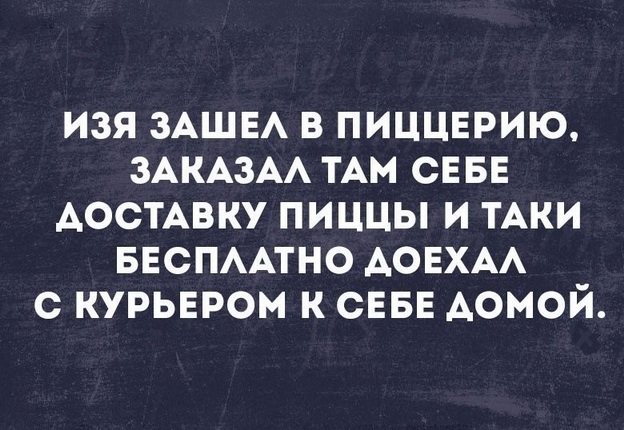 изя ЗАШЕА в пиццврию ЗАКАЗА тАм сны АосТАвку пиццы и ТАКИ БЕСПААТНО АОЕХАА с курьером к СЕБЕ домой