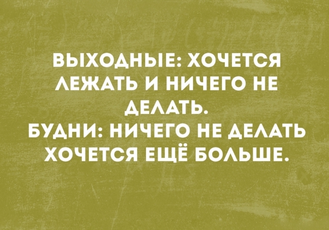 выходные хочется АЕЖАТЬ и ничего не АЕААТЬ БУАНИ ничего НЕ АЕААТЬ хочвтся ЕЩЁ БОАЬШЕ