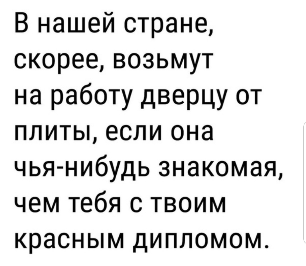 В нашей стране скорее возьмут на работу дверцу от плиты если она чья нибудь знакомая чем тебя с твоим красным дипломом