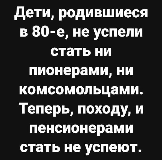 дети родившиеся в 80 е не успели стать ни пионерами ни комсомольцами Теперь походу и пенсионерами стать не успеют