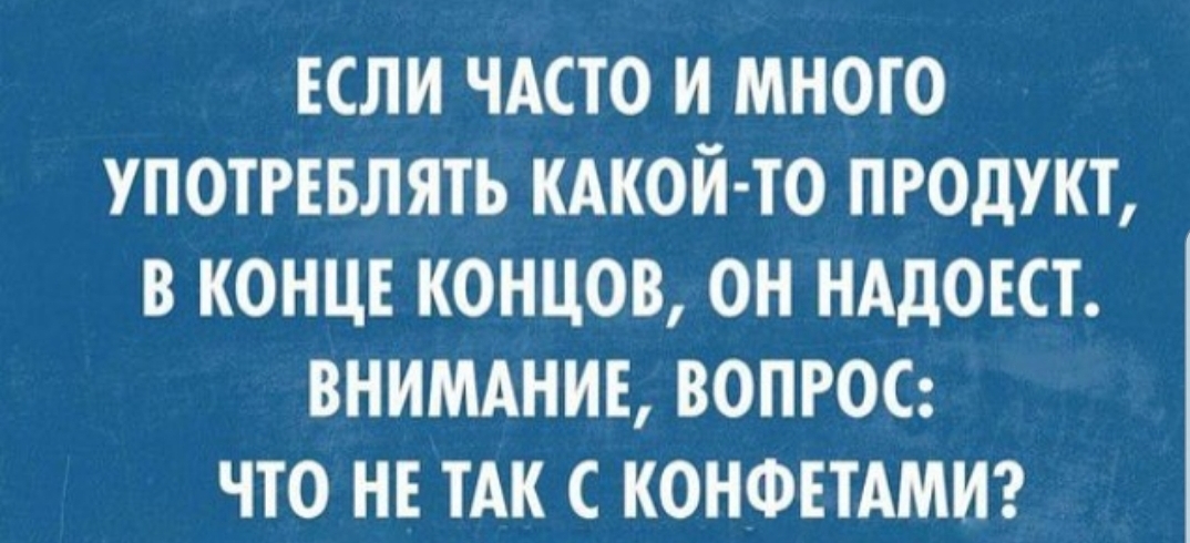 ЕСЛИ ЧАСТО И МНОГО УПОТРЕБЛЯТЬ КАКОЙ ТО ПРОДУКТ В КОНЦЕ КОНЦОВ ОН НАДОЕСТ ВНИМАНИЕ ВОПРОС ЧТО НЕ ТАК С КОНФЕТАМИ