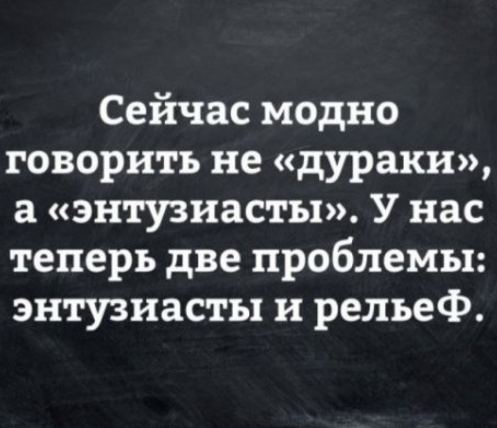 Сейчас модно говорить не дураки энтузиасты У нас теперь две проблемы энтузиасты и рельеф