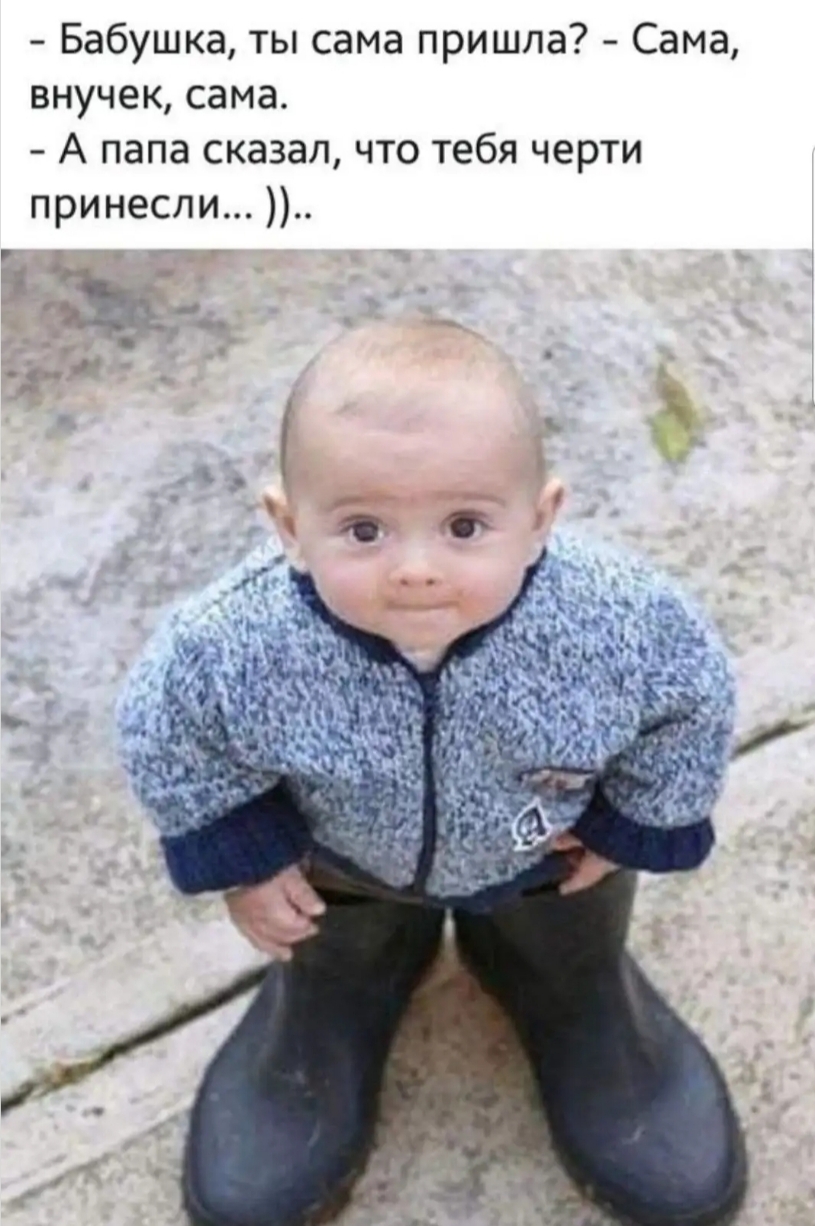 Бабушка ты сама пришла Сама внучек сама А папа сказал что тебя черти принесли