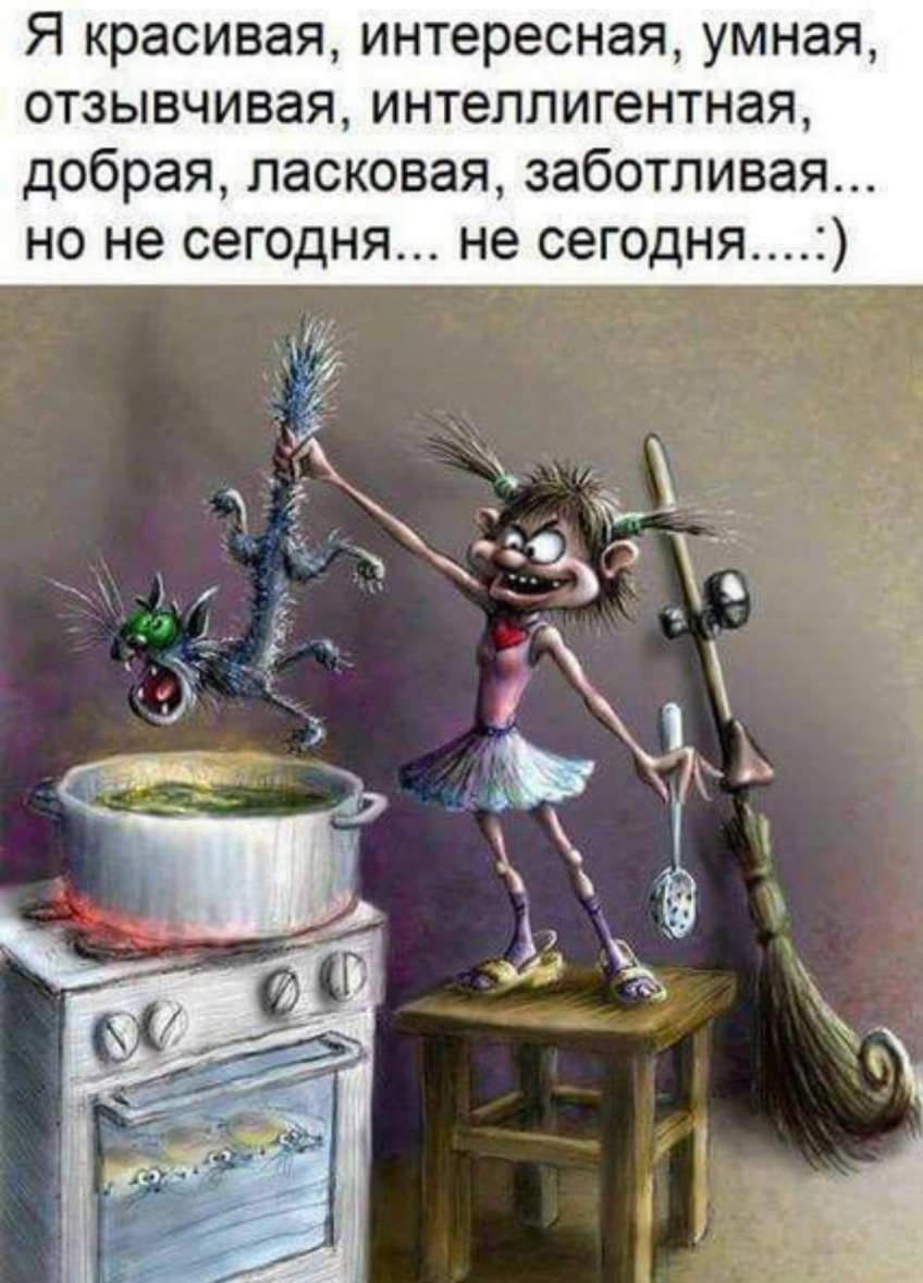 Я красивая интересная умная отзывчивая интеллигентная добрая ласковая заботливая но не сегодня не сегодня