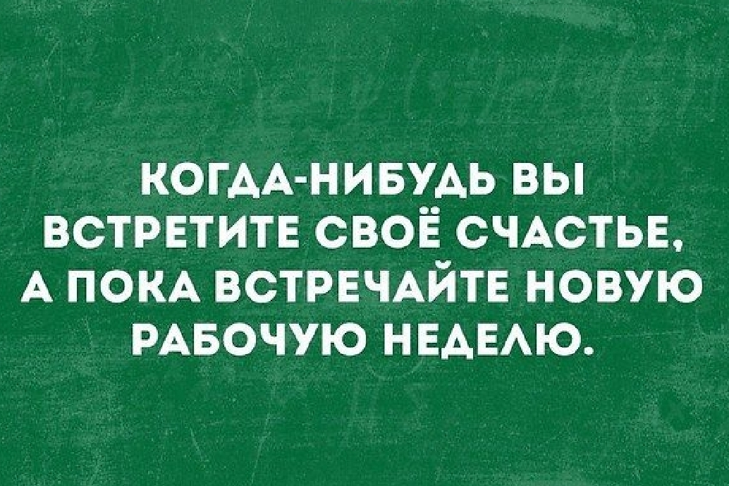 КОГДА НИБУДЬ ВЫ ВСТРЕТИТЕ СВОЁ СЧАСТЬЕ А ПОКА ВСТРЕЧАЙТЕ НОВУЮ РАБОЧУЮ НЕАЕАЮ