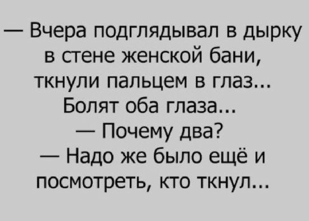 Вчера подглядывал в дырку в стене женской бани ткнули пальцем в глаз Болят оба глаза Почему два Надо же было ещё и посмотреть кто ткнул
