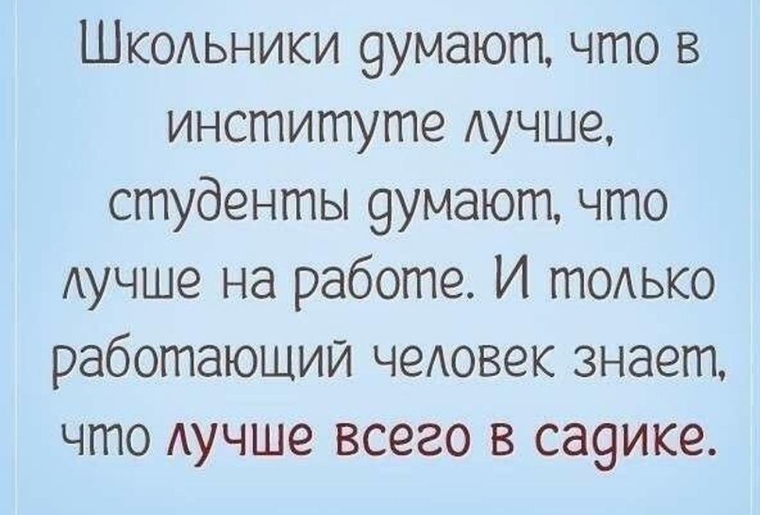 Шкодьники 9умают что в институте Аучше студенты 9умают что Аучше на работе И ГПОАЬКО работающий чеАовек знает что Аучше всего в са9ике