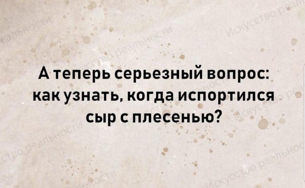 А теперь серьезный вопрос как узнать когда испортился сыр с плесенью