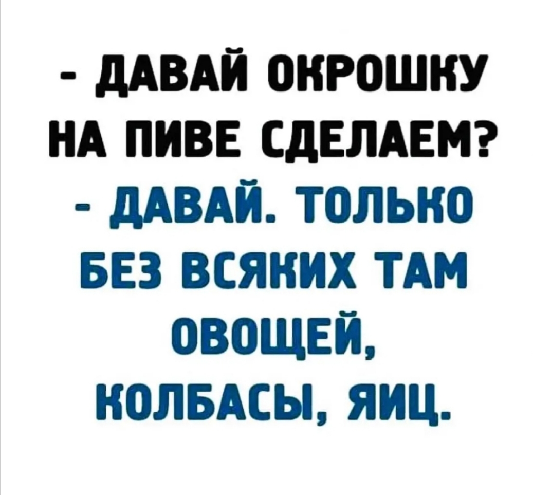 дАВАЙ ОНРОШКУ НА ПИВЕ СДЕЛАЕМ дАВАЙ ТПЛЫЮ БЕЗ ВСЯНИХ ТАМ ОВОЩЕЙ НПЛБАСЫ ЯИЦ