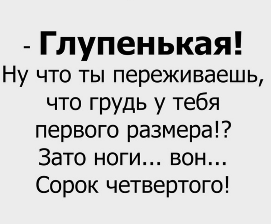 Глупенькая Ну что ты переживаешь что грудь у тебя первого размера Зато ноги вон Сорок четвертого