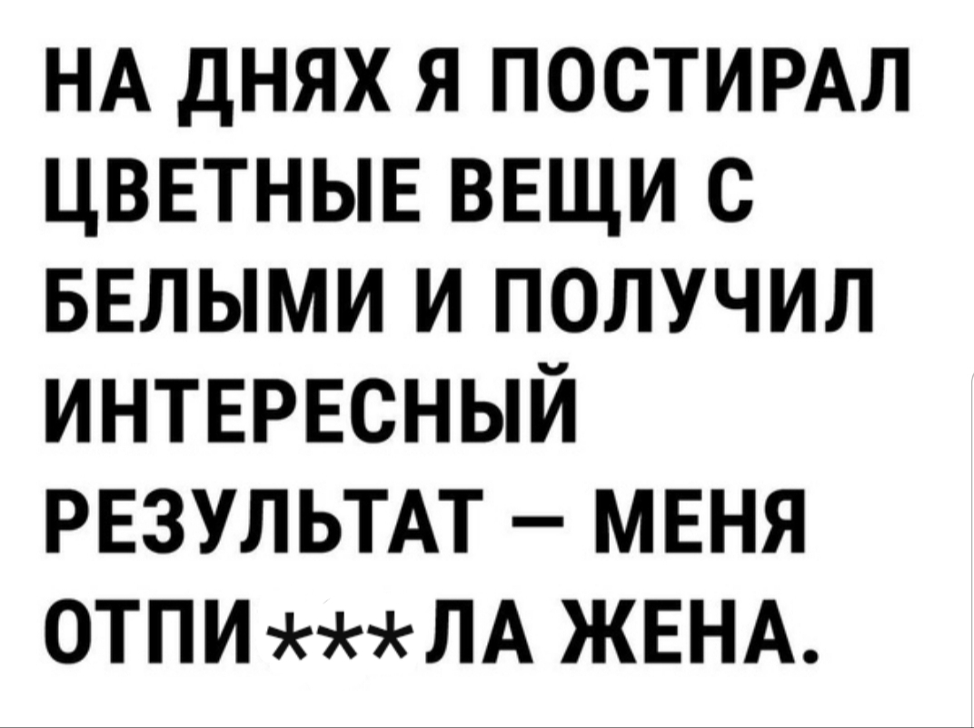 НА днях я постимл ЦВЕТНЫЕ ВЕЩИ с БЕЛЫМИ и получил интврвсный РЕЗУЛЬТАТ меня 0ТПИЛА ЖЕНА