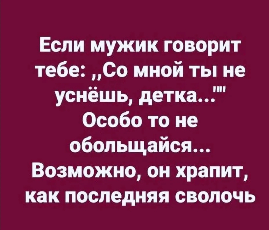 Если мужик говорит тебе Со мной ты не уснёшь детка Особо то не обольщайся Возможно он храпит как последняя СВОЛОЧЬ