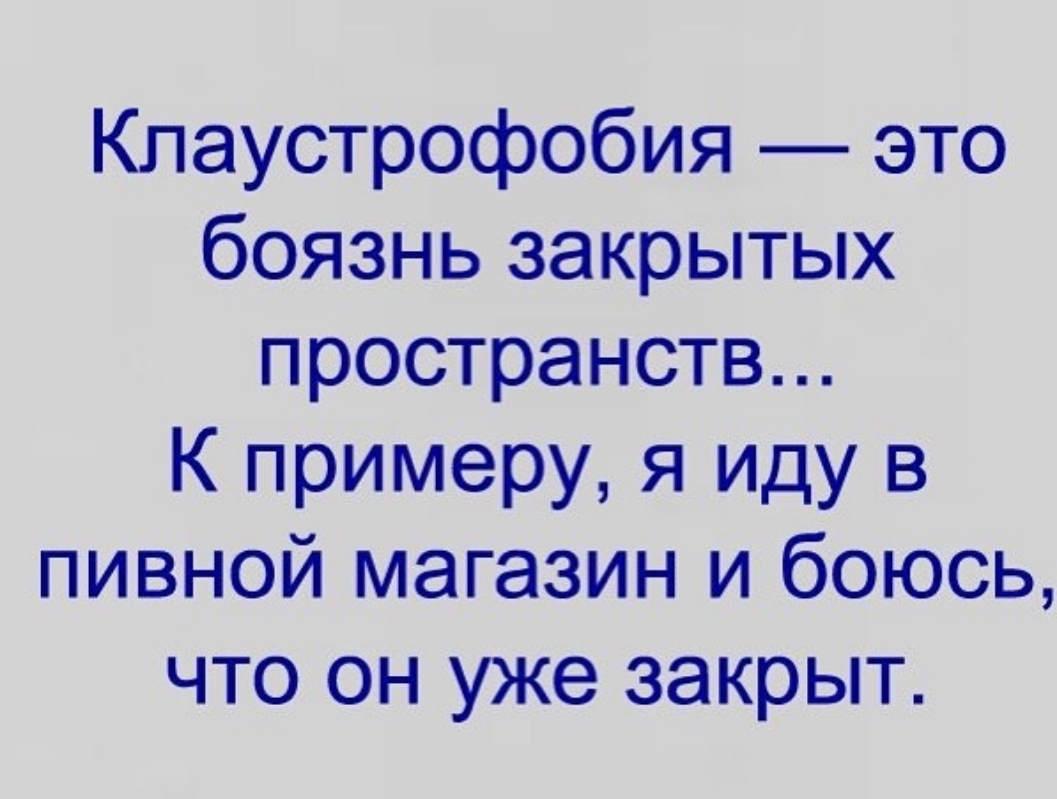 Клаустрофобия это боязнь закрытых пространств К примеру я иду в пивной магазин и боюсь что он уже закрыт