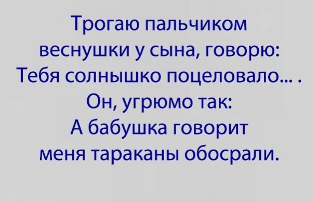 Трогаю пальчиком веснушки у сына говорю Тебя солнышко поцеловало Он угрюмо так А бабушка говорит меня тараканы обосрали