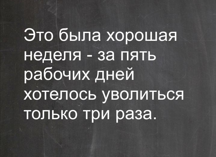 Это была хорошая неделя за пять рабочих дней хотелось уволиться только три раза