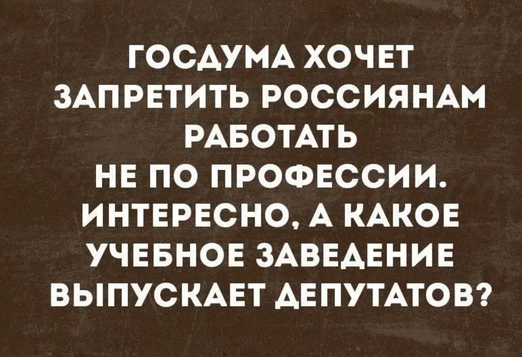 ГОСАУМА ХОЧЕТ ЗАПРЕТИТЬ РОССИЯНАМ РАБОТАТЬ НЕ ПО ПРОФЕССИИ ИНТЕРЕСНО А КАКОЕ УЧЕБНОЕ ЗАВЕАЕНИЕ ВЫПУСКАЕТ ДЕПУТАТОВ